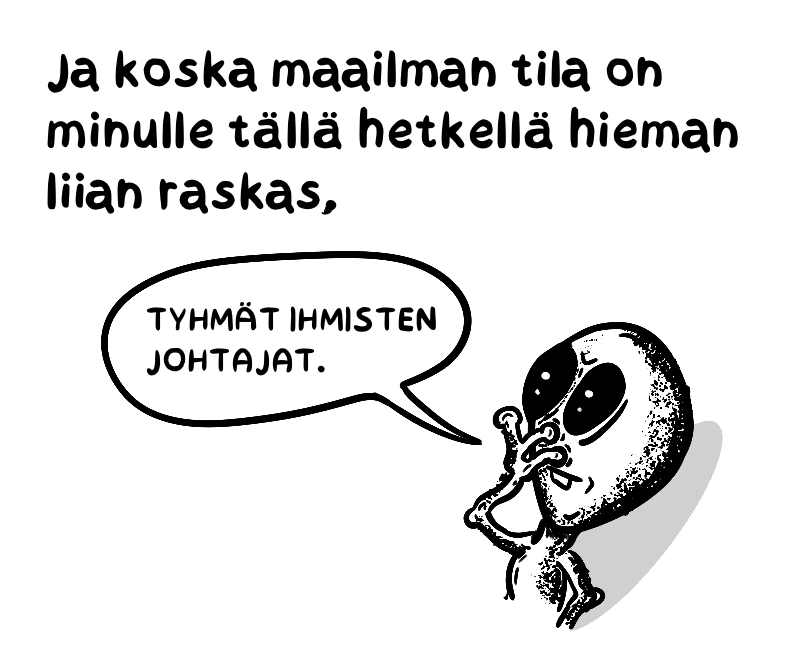 Ja koska maailman tila on minulle tällä hetkellä hieman liian raskas (Alien sanoo tyhmät ihmisten johtajat)