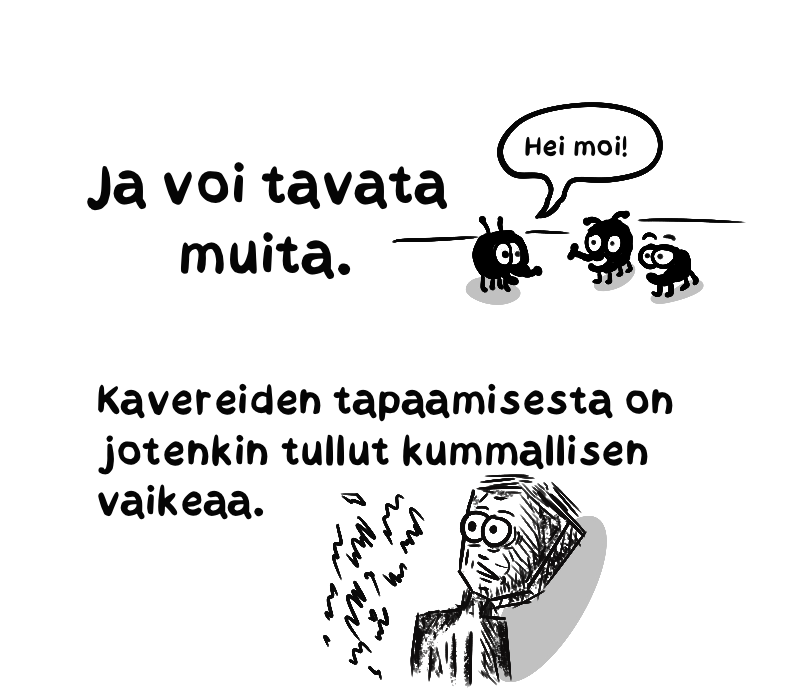 Teksti: ja voi tavata muita. Otus sanoo toisille, hei moi. Kavereiden tapaamisesta on jotenkin tullut kummallisen vaikeaa.